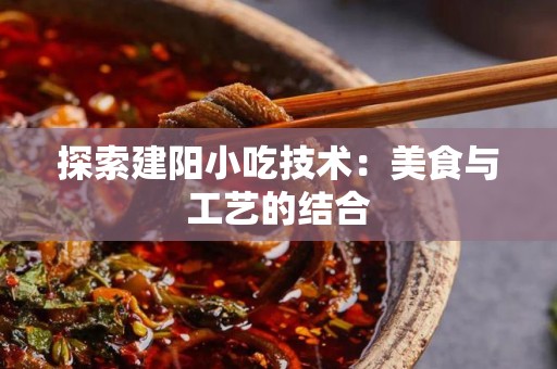 探索建阳小吃技术：美食与工艺的结合