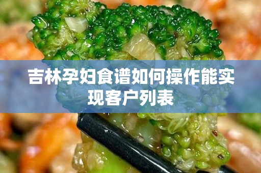 吉林孕妇食谱如何操作能实现客户列表