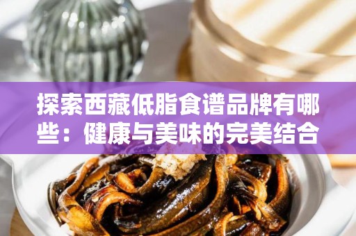 探索西藏低脂食谱品牌有哪些：健康与美味的完美结合