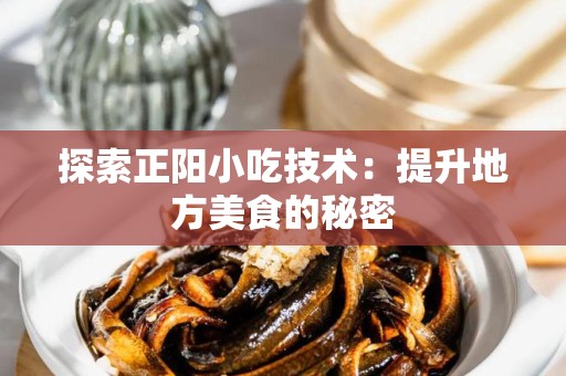 探索正阳小吃技术：提升地方美食的秘密