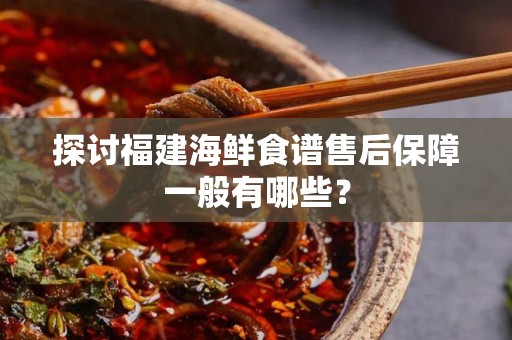 探讨福建海鲜食谱售后保障一般有哪些？