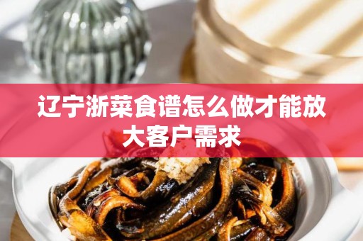 辽宁浙菜食谱怎么做才能放大客户需求