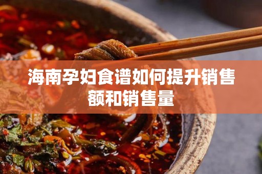 海南孕妇食谱如何提升销售额和销售量