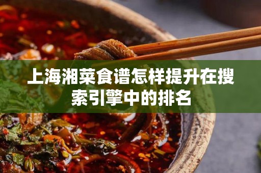 上海湘菜食谱怎样提升在搜索引擎中的排名