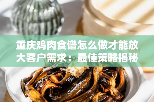 重庆鸡肉食谱怎么做才能放大客户需求：最佳策略揭秘