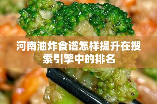 河南油炸食谱怎样提升在搜索引擎中的排名
