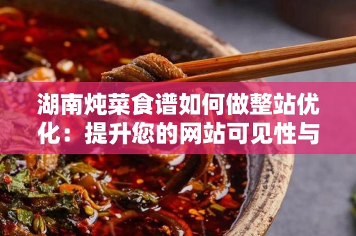 湖南炖菜食谱如何做整站优化：提升您的网站可见性与访问量