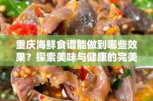 重庆海鲜食谱能做到哪些效果？探索美味与健康的完美结合