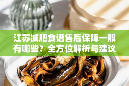 江苏减肥食谱售后保障一般有哪些？全方位解析与建议