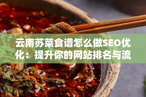 云南苏菜食谱怎么做SEO优化：提升你的网站排名与流量