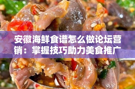 安徽海鲜食谱怎么做论坛营销：掌握技巧助力美食推广
