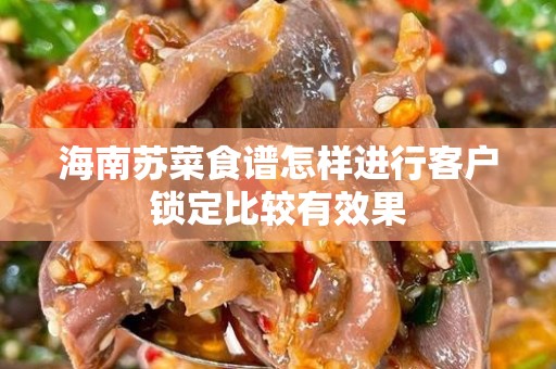 海南苏菜食谱怎样进行客户锁定比较有效果