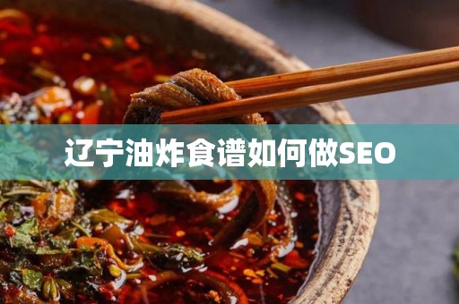 辽宁油炸食谱如何做SEO