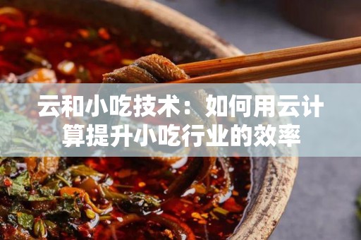 云和小吃技术：如何用云计算提升小吃行业的效率