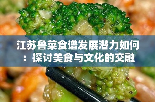 江苏鲁菜食谱发展潜力如何：探讨美食与文化的交融