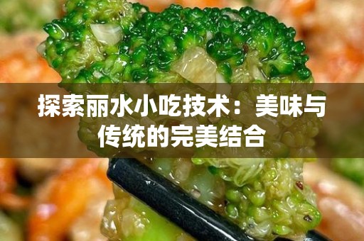 探索丽水小吃技术：美味与传统的完美结合