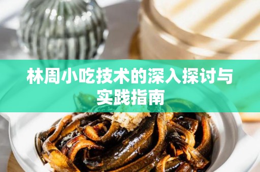 林周小吃技术的深入探讨与实践指南