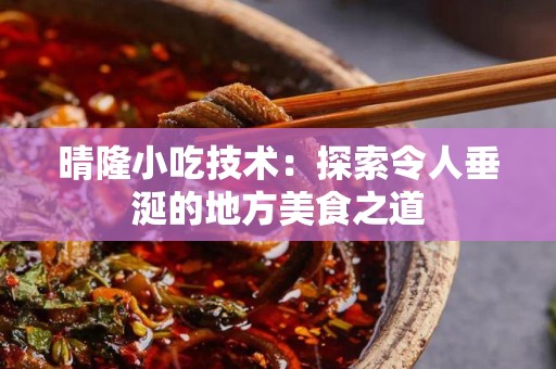 晴隆小吃技术：探索令人垂涎的地方美食之道