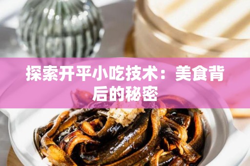 探索开平小吃技术：美食背后的秘密