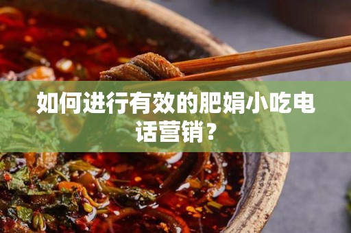 如何进行有效的肥娟小吃电话营销？