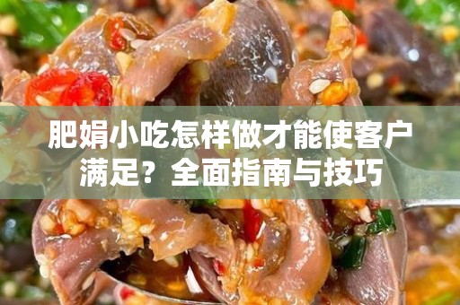 肥娟小吃怎样做才能使客户满足？全面指南与技巧