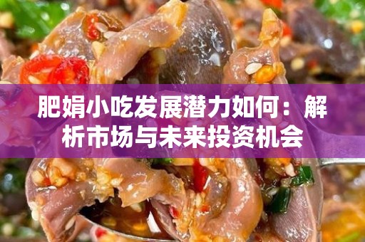 肥娟小吃发展潜力如何：解析市场与未来投资机会
