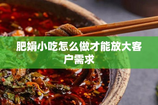 肥娟小吃怎么做才能放大客户需求