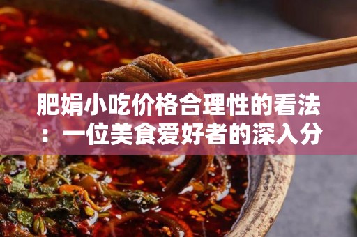 肥娟小吃价格合理性的看法：一位美食爱好者的深入分析