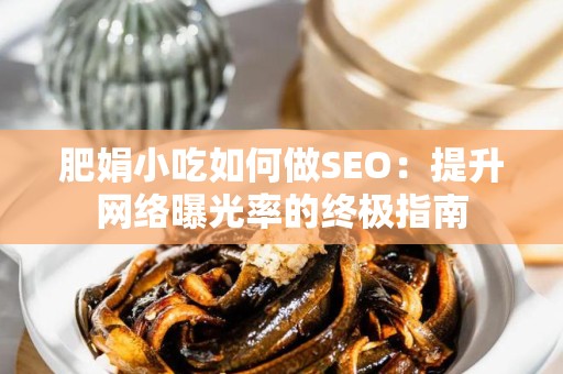 肥娟小吃如何做SEO：提升网络曝光率的终极指南