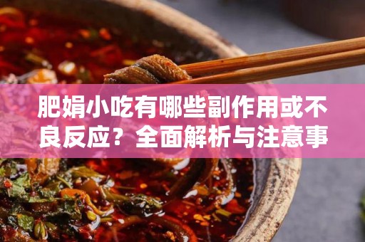 肥娟小吃有哪些副作用或不良反应？全面解析与注意事项