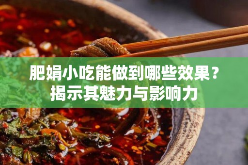 肥娟小吃能做到哪些效果？揭示其魅力与影响力