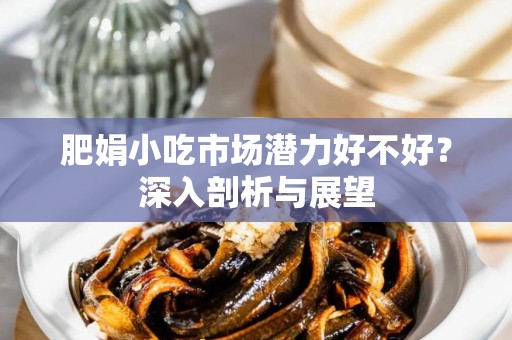 肥娟小吃市场潜力好不好？深入剖析与展望