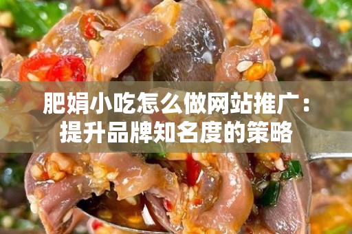 肥娟小吃怎么做网站推广：提升品牌知名度的策略