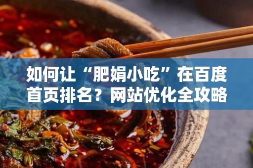 如何让“肥娟小吃”在百度首页排名？网站优化全攻略