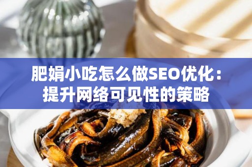 肥娟小吃怎么做SEO优化：提升网络可见性的策略