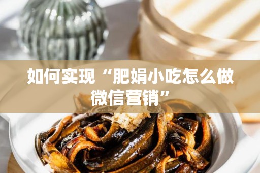 如何实现“肥娟小吃怎么做微信营销”