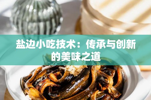 盐边小吃技术：传承与创新的美味之道
