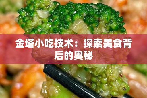 金塔小吃技术：探索美食背后的奥秘