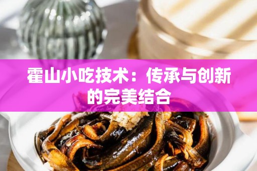 霍山小吃技术：传承与创新的完美结合