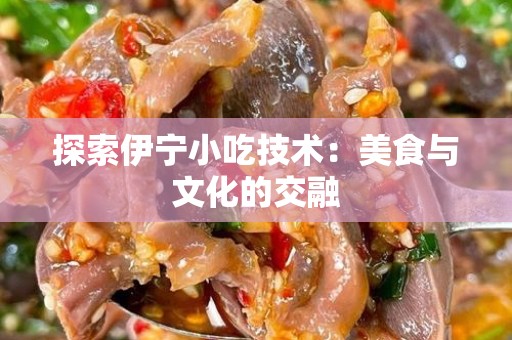 探索伊宁小吃技术：美食与文化的交融