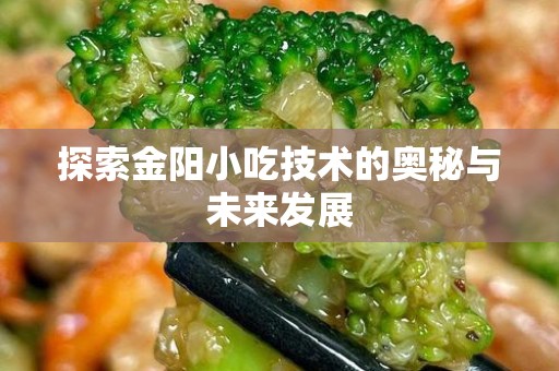 探索金阳小吃技术的奥秘与未来发展