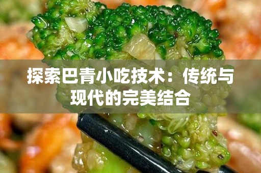 探索巴青小吃技术：传统与现代的完美结合