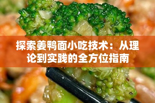 探索姜鸭面小吃技术：从理论到实践的全方位指南