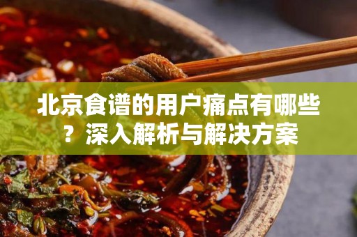 北京食谱的用户痛点有哪些？深入解析与解决方案