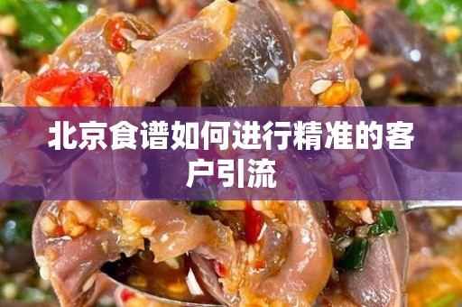 北京食谱如何进行精准的客户引流