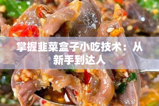 掌握韭菜盒子小吃技术：从新手到达人
