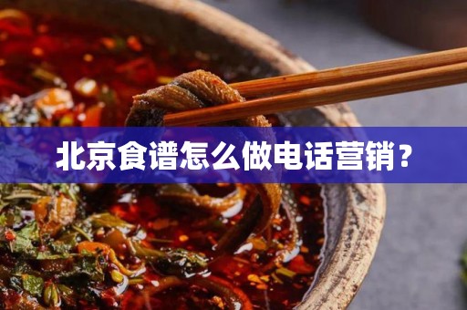 北京食谱怎么做电话营销？