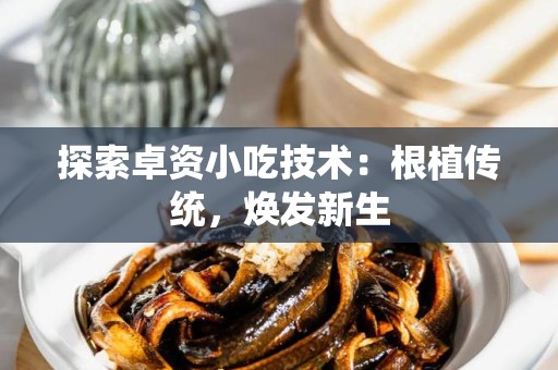 探索卓资小吃技术：根植传统，焕发新生