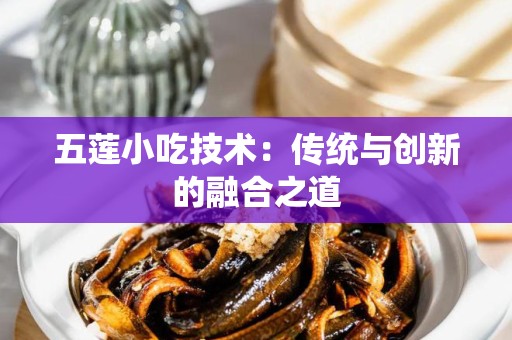 五莲小吃技术：传统与创新的融合之道