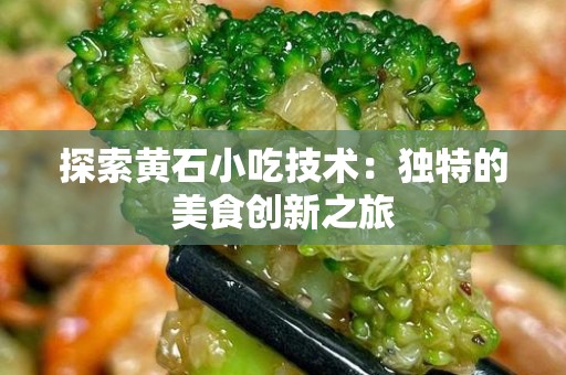 探索黄石小吃技术：独特的美食创新之旅